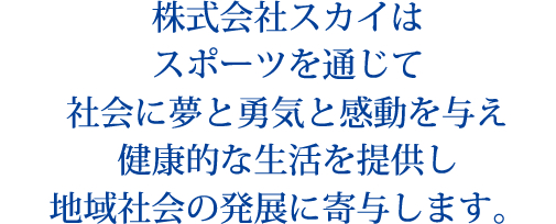 株式会社スカイはスポーツを通じて社会に夢と勇気と感動を与え健康的な生活を提供し地域社会の発展に寄与します。