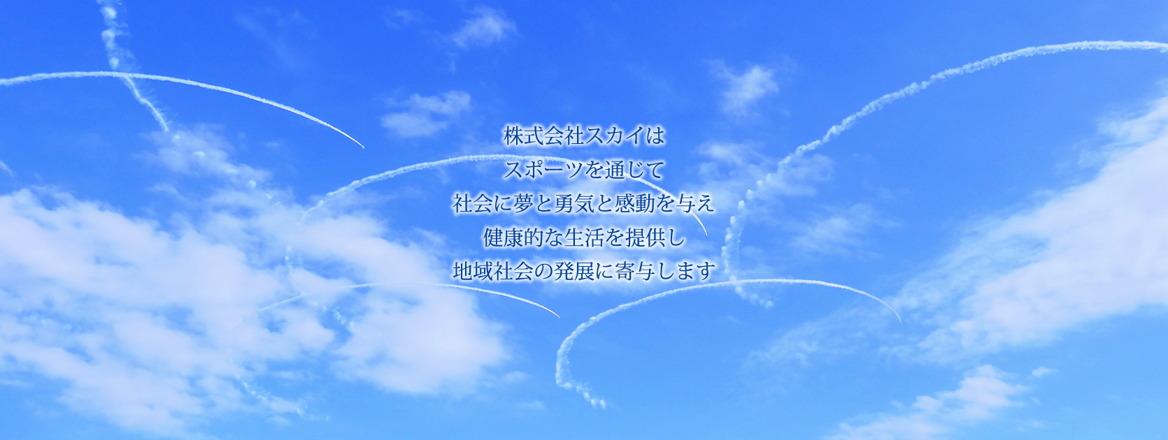 株式会社スカイはスポーツを通じて社会に夢と勇気と感動を与え健康的な生活を提供し地域社会の発展に寄与します。